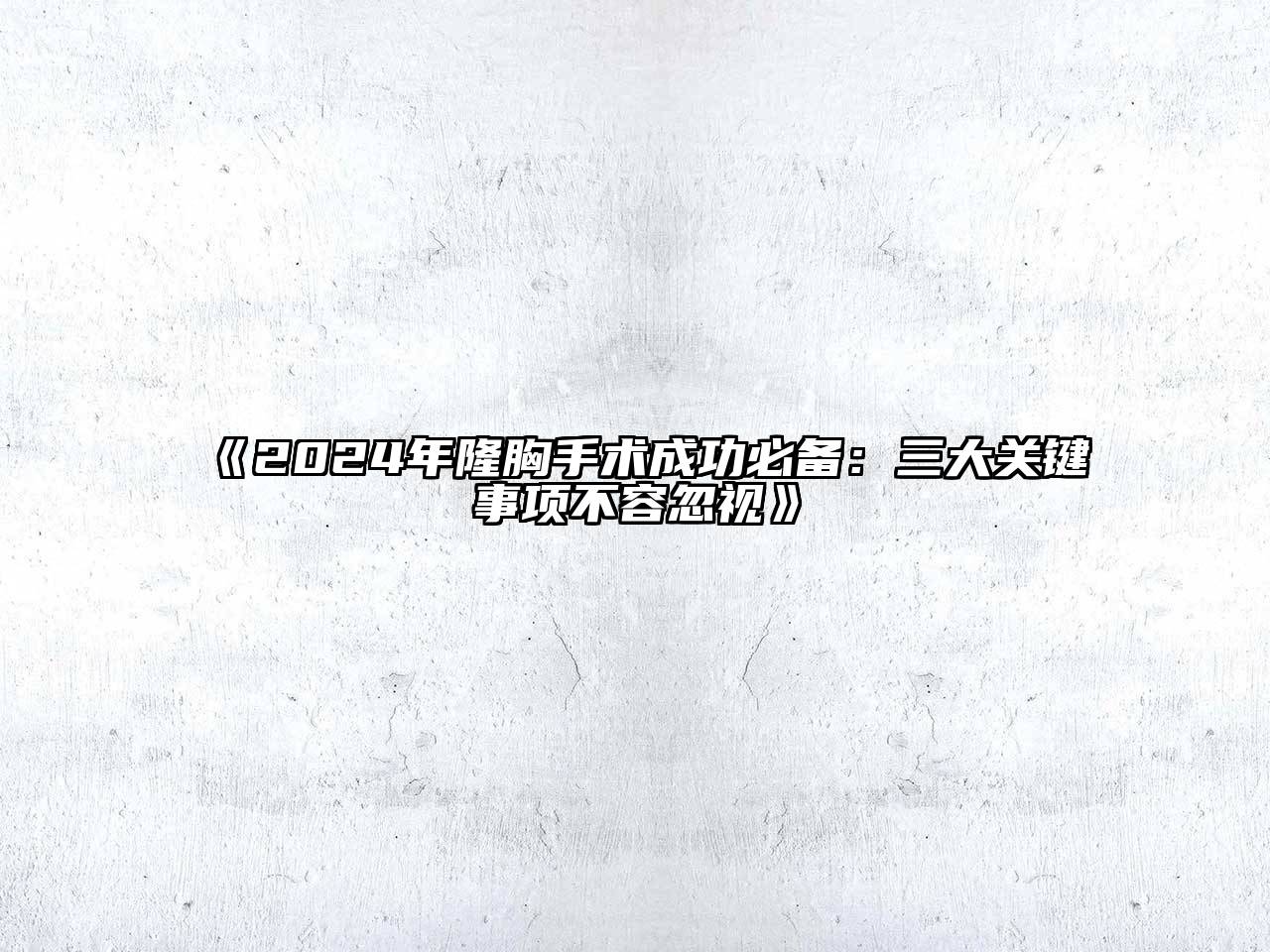2024年隆胸手术成功必备：三大关键事项不容忽视