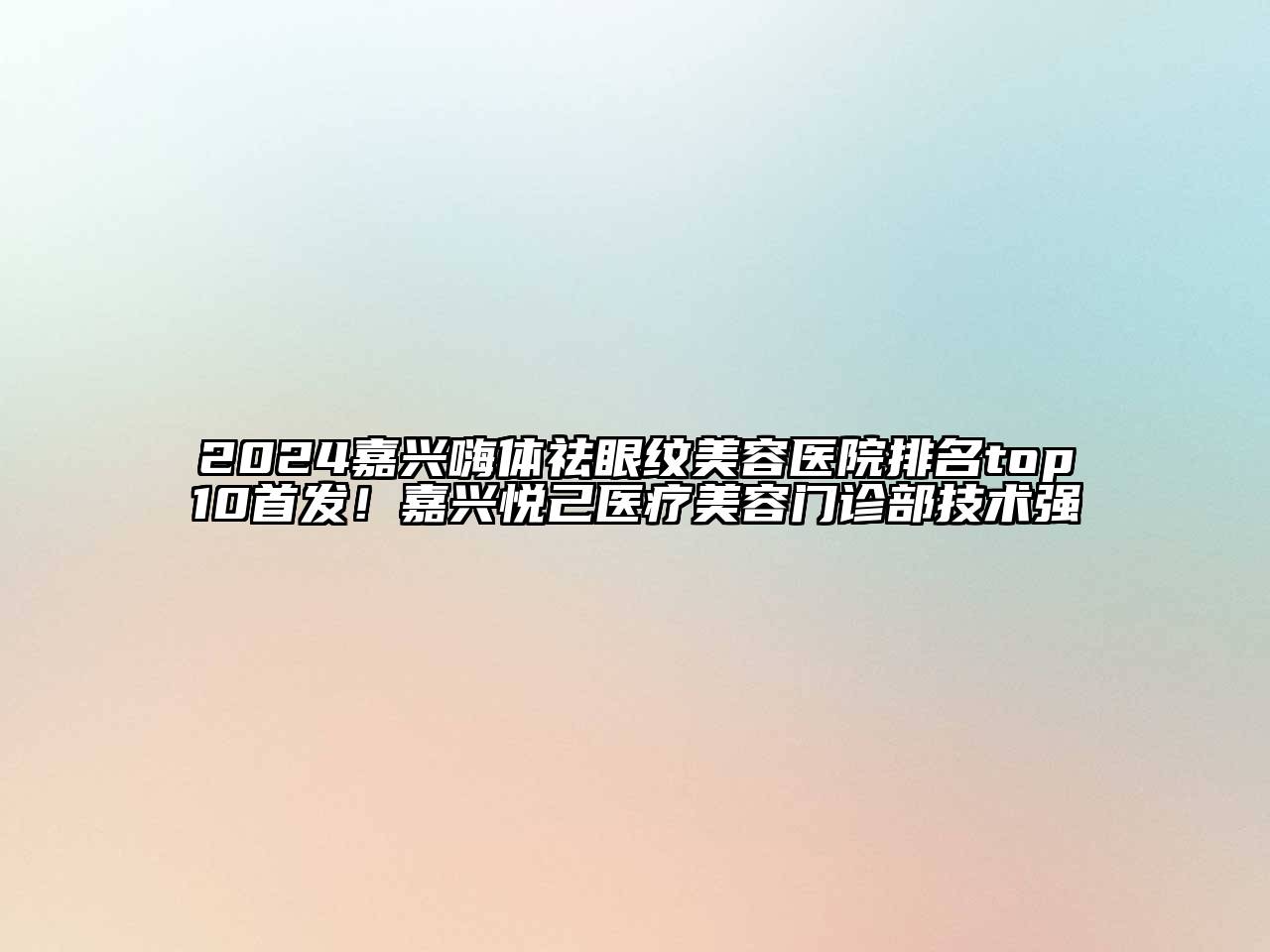 2024嘉兴嗨体祛眼纹美容医院排名top10首发！嘉兴悦己医疗美容门诊部技术强