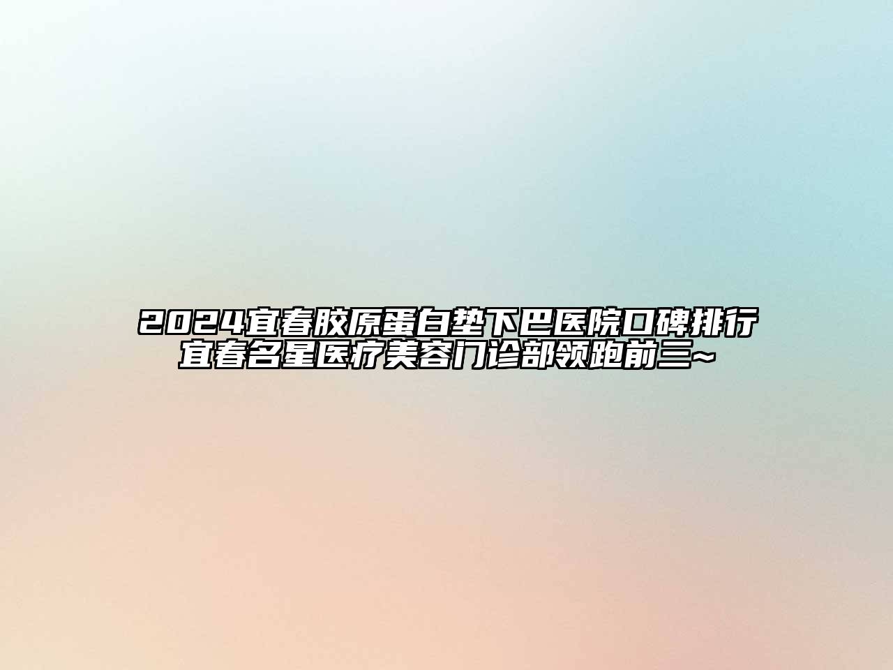 2024宜春胶原蛋白垫下巴医院口碑排行宜春名星医疗美容门诊部领跑前三~