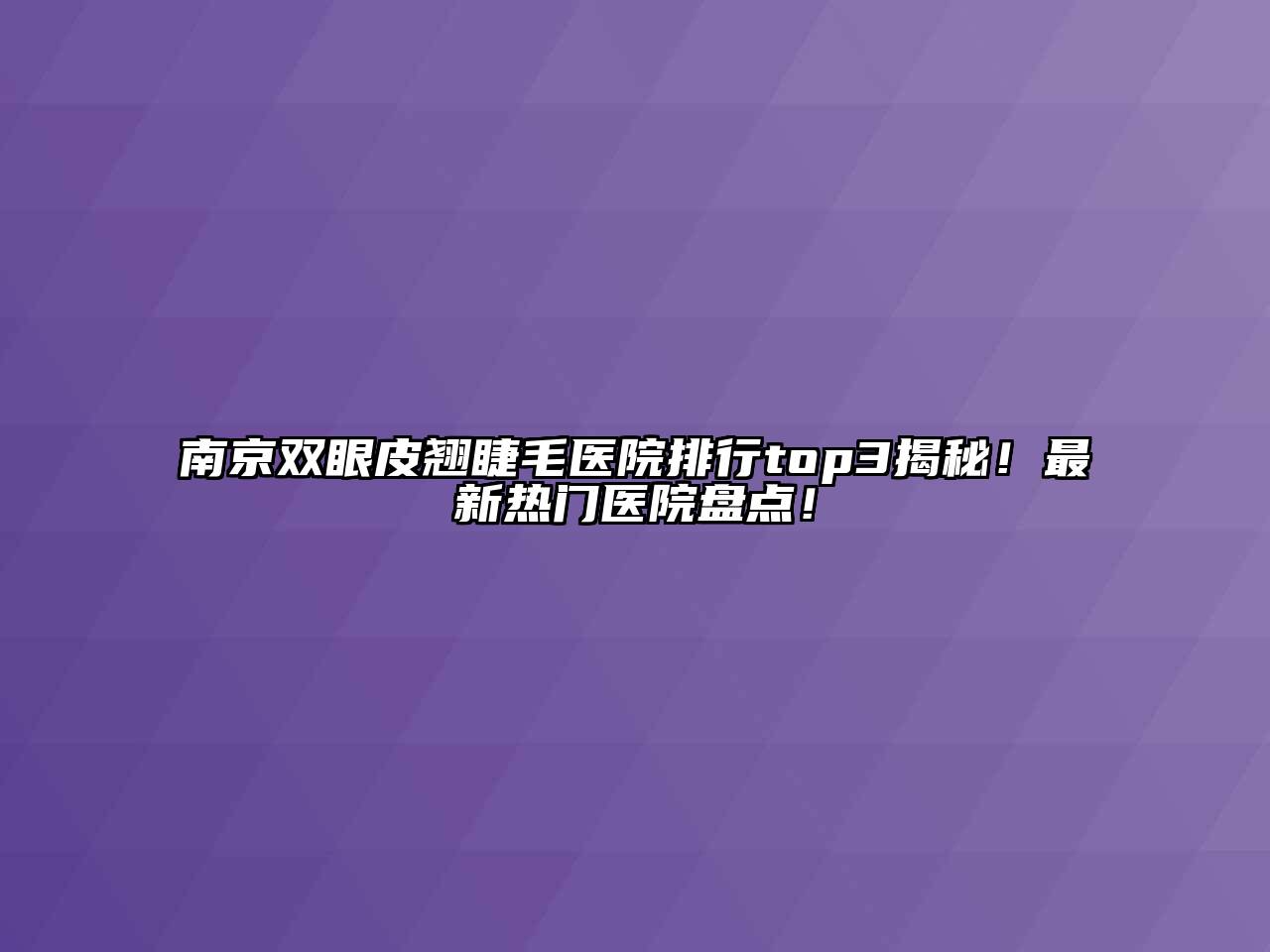 南京双眼皮翘睫毛医院排行top3揭秘！最新热门医院盘点！