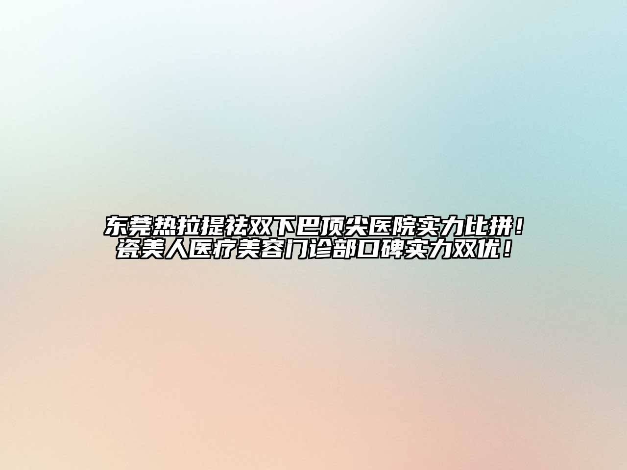 东莞热拉提祛双下巴顶尖医院实力比拼！瓷美人医疗美容门诊部口碑实力双优！