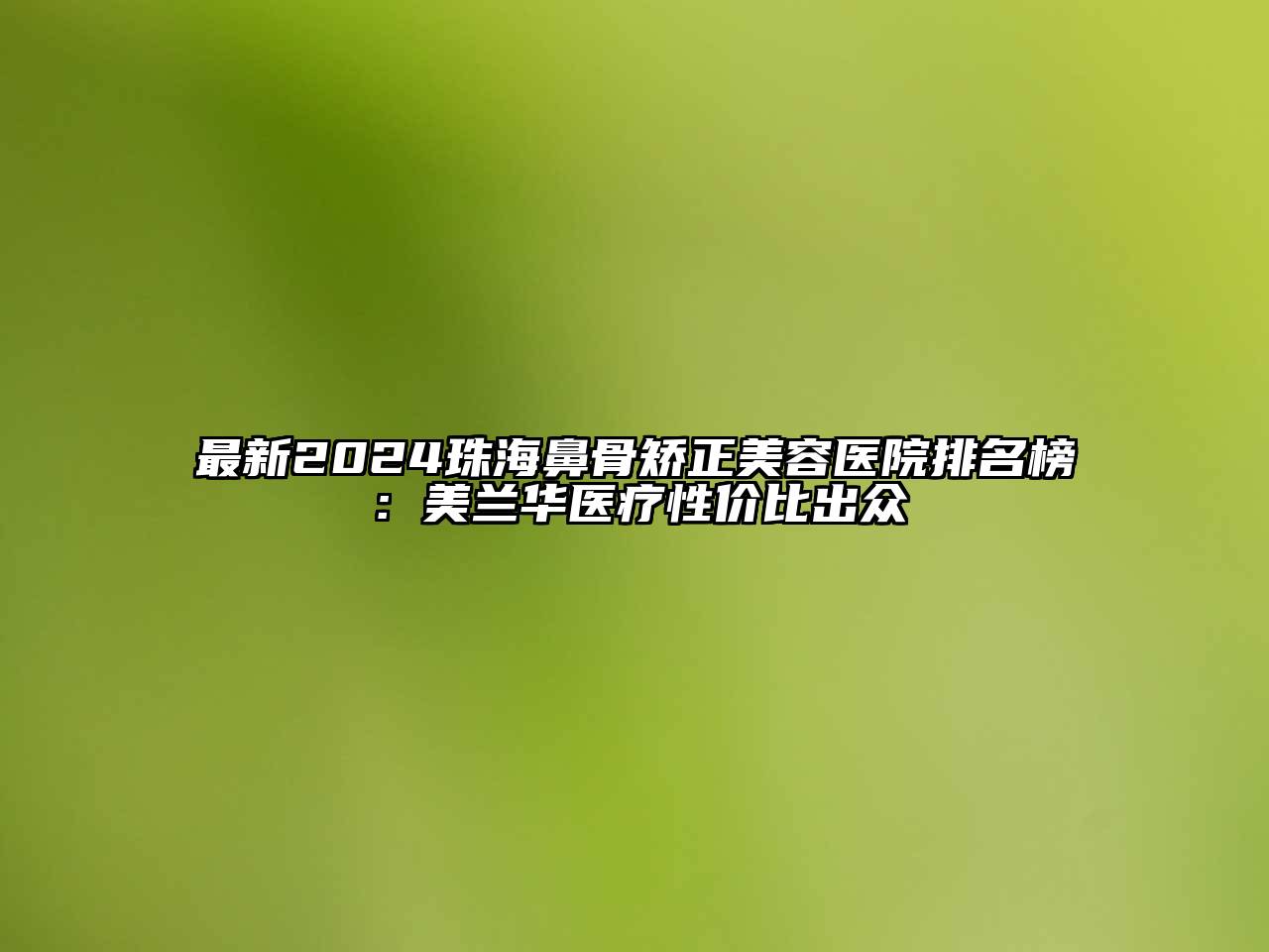 最新2024珠海鼻骨矫正美容医院排名榜：美兰华医疗性价比出众
