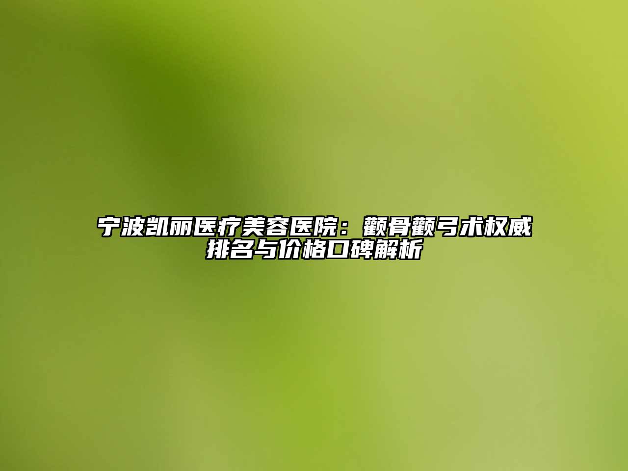 宁波凯丽医疗美容医院：颧骨颧弓术权威排名与价格口碑解析