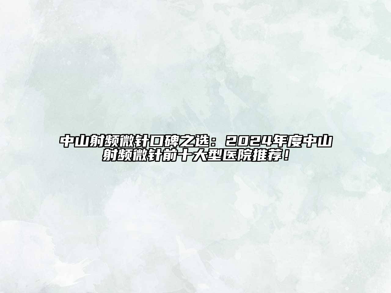 中山射频微针口碑之选：2024年度中山射频微针前十大型医院推荐！