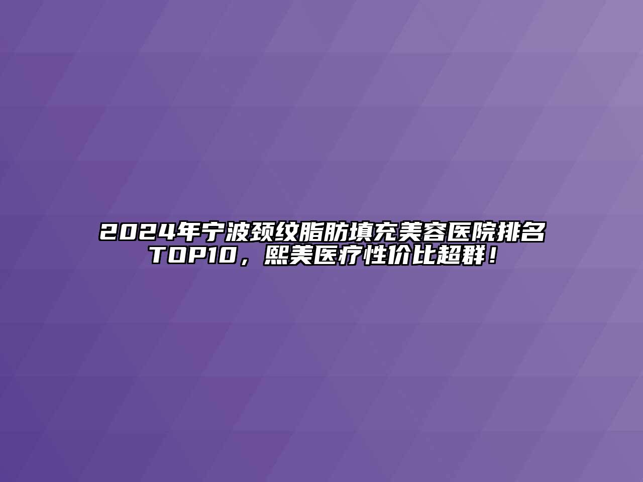 2024年宁波颈纹脂肪填充美容医院排名TOP10，熙美医疗性价比超群！