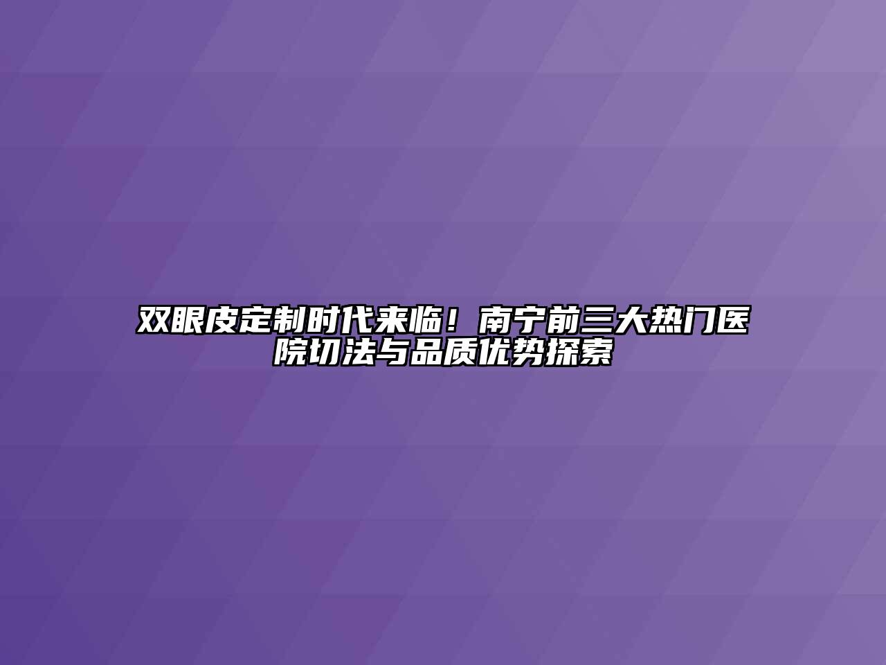 双眼皮定制时代来临！南宁前三大热门医院切法与品质优势探索