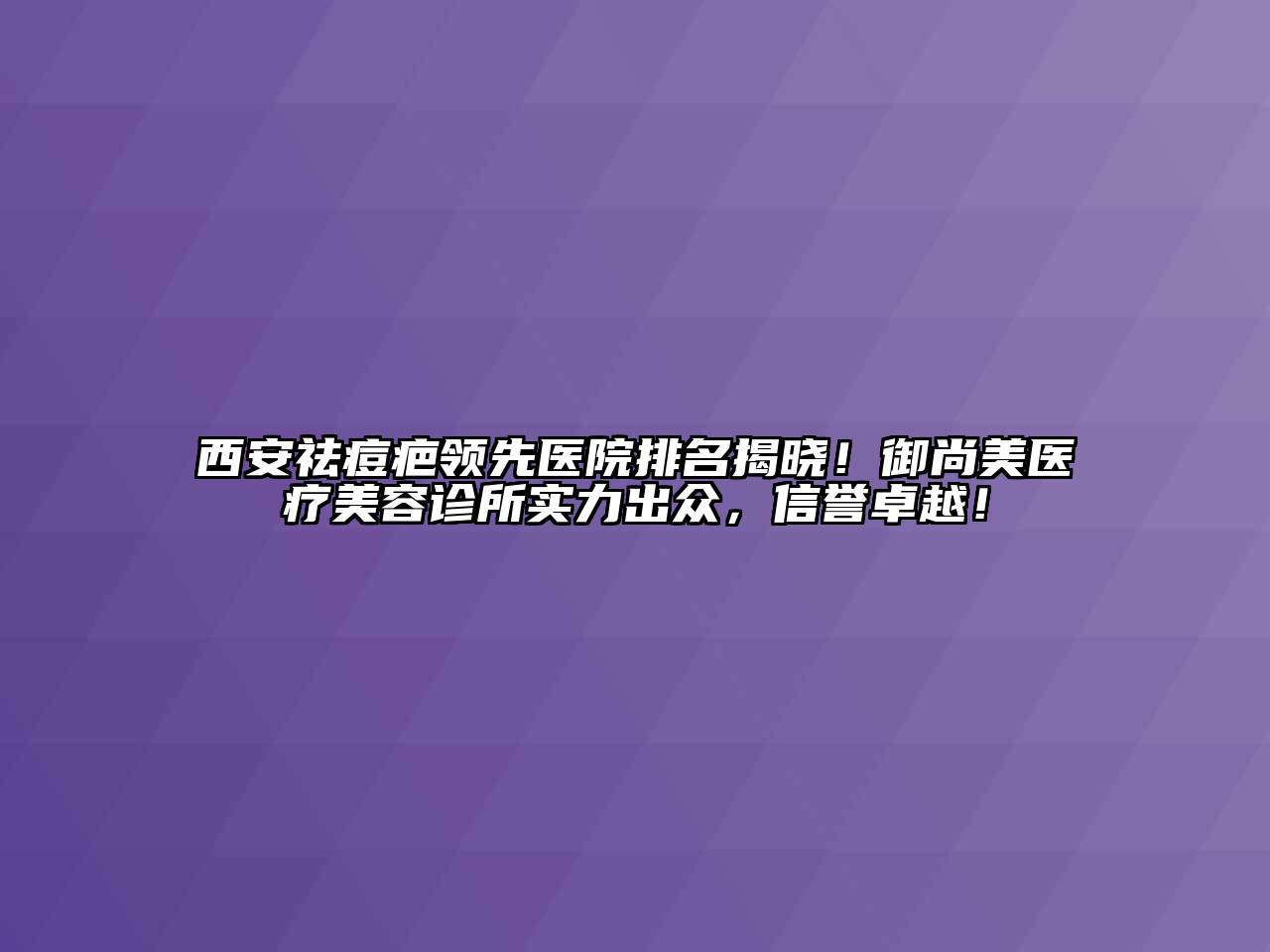 西安祛痘疤领先医院排名揭晓！御尚美医疗美容诊所实力出众，信誉卓越！