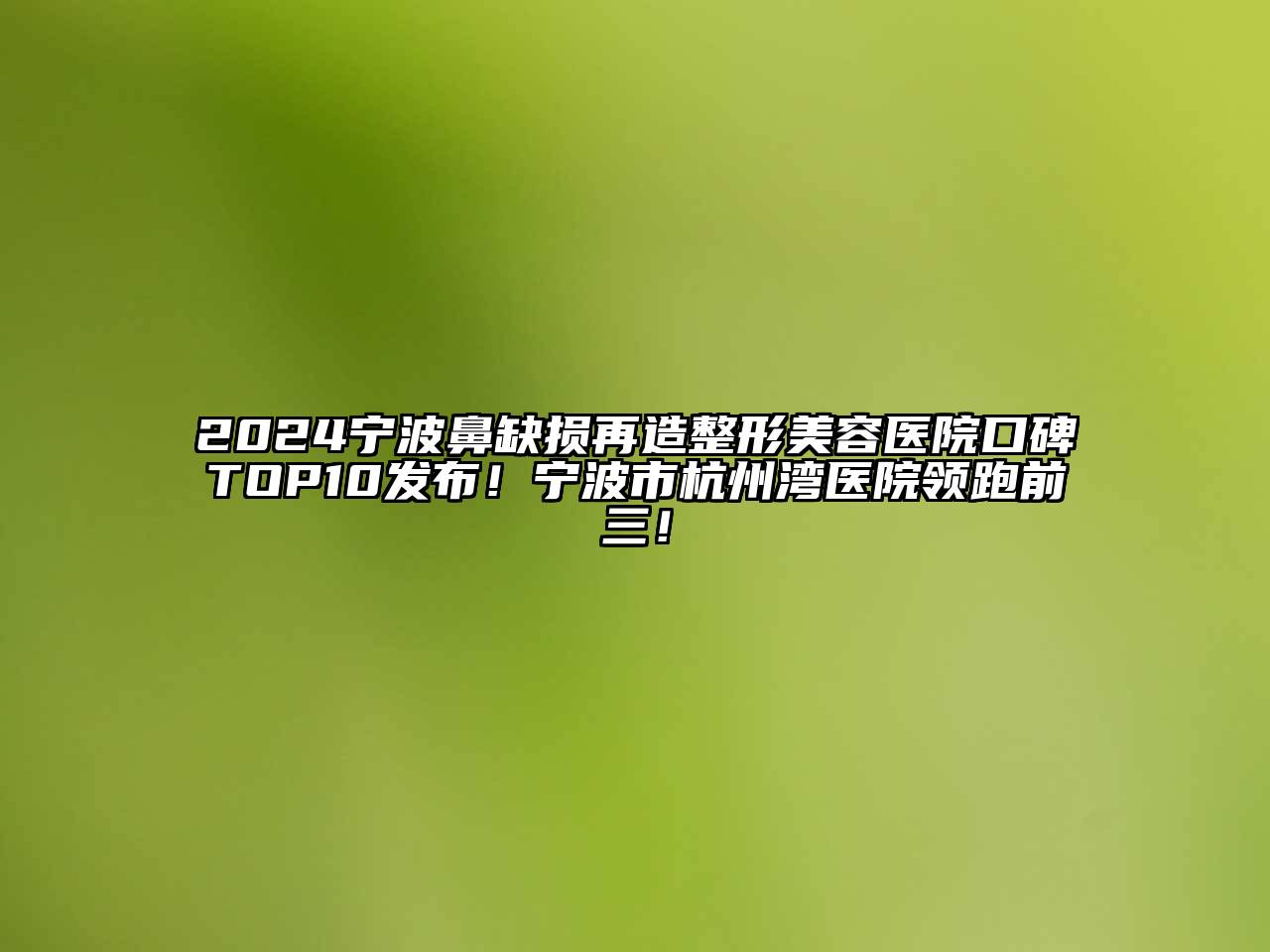 2024宁波鼻缺损再造整形美容医院口碑TOP10发布！宁波市杭州湾医院领跑前三！