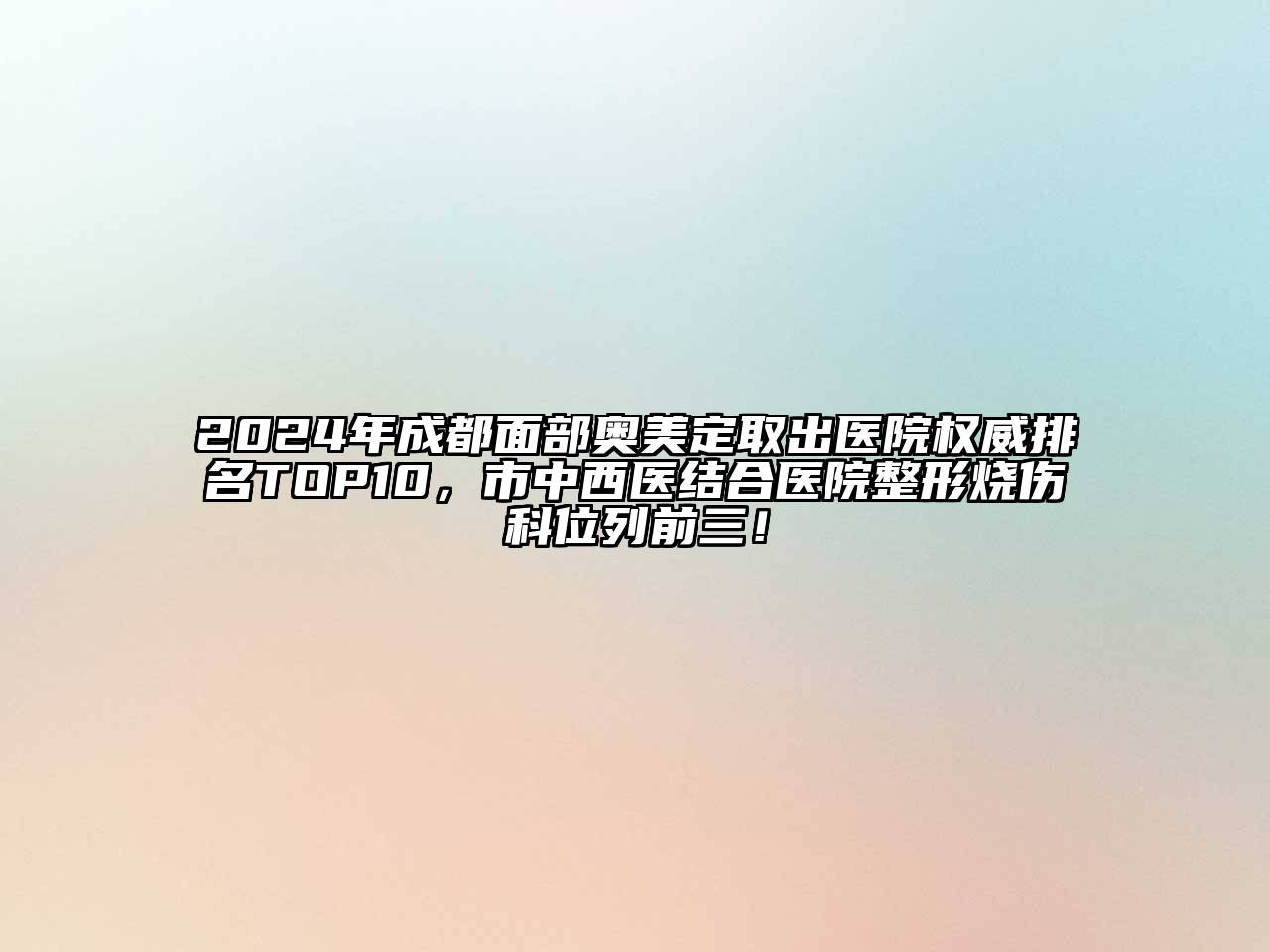 2024年成都面部奥美定取出医院权威排名TOP10，市中西医结合医院整形烧伤科位列前三！