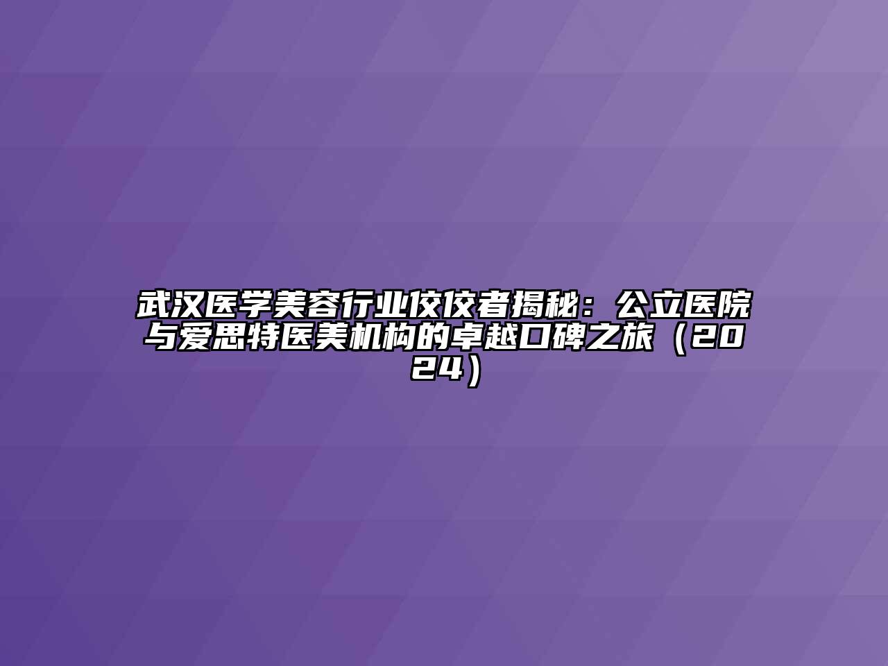 武汉医学美容行业佼佼者揭秘：公立医院与爱思特医美机构的卓越口碑之旅（2024）