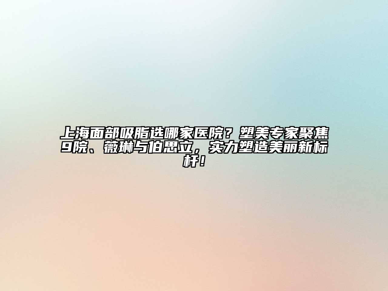 上海面部吸脂选哪家医院？塑美专家聚焦9院、薇琳与伯思立，实力塑造美丽新标杆！