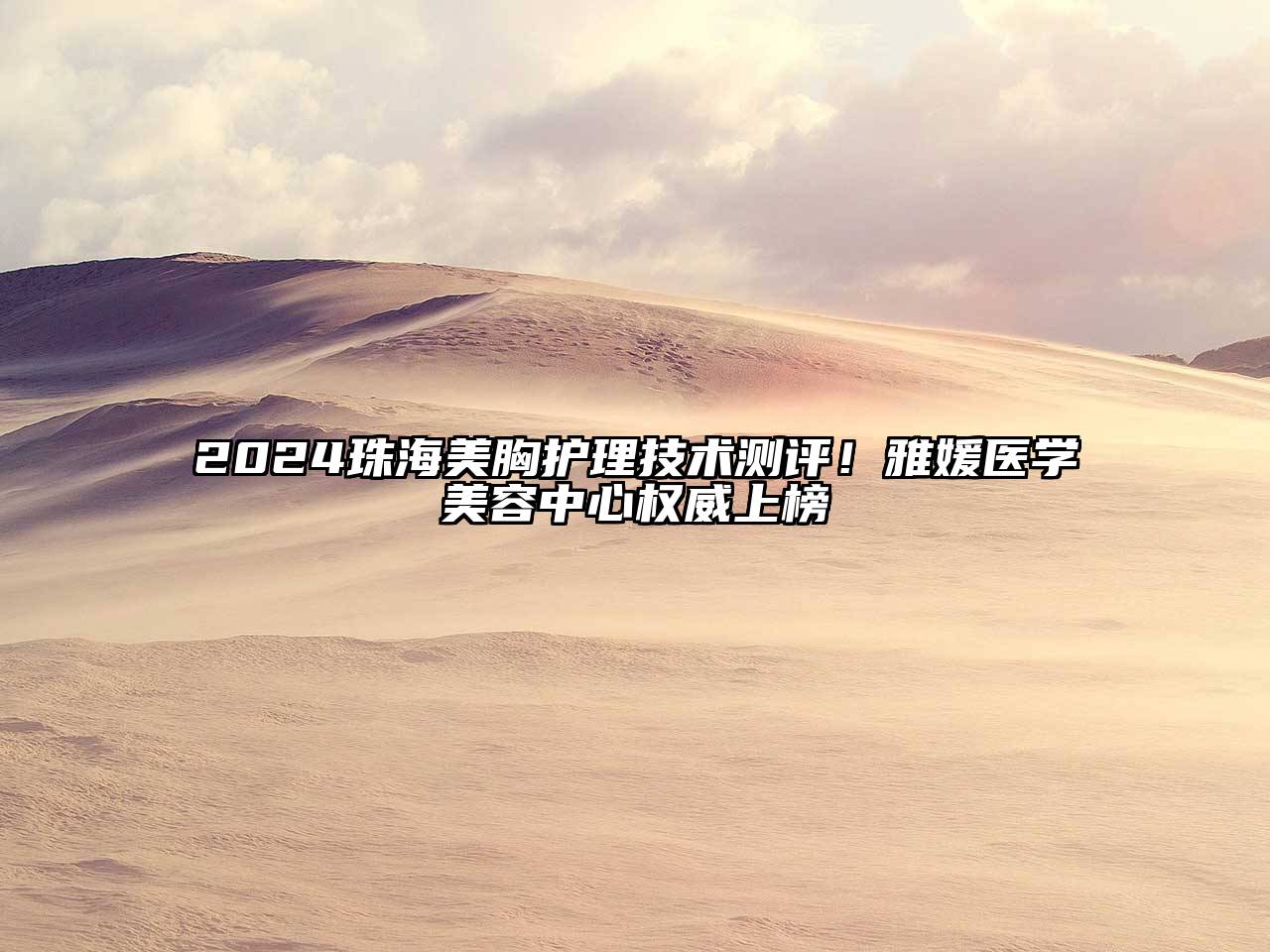 2024珠海美胸护理技术测评！雅媛医学美容中心权威上榜