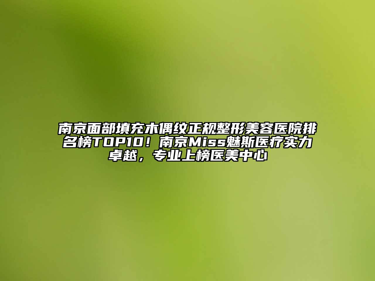 南京面部填充木偶纹正规整形美容医院排名榜TOP10！南京Miss魅斯医疗实力卓越，专业上榜医美中心