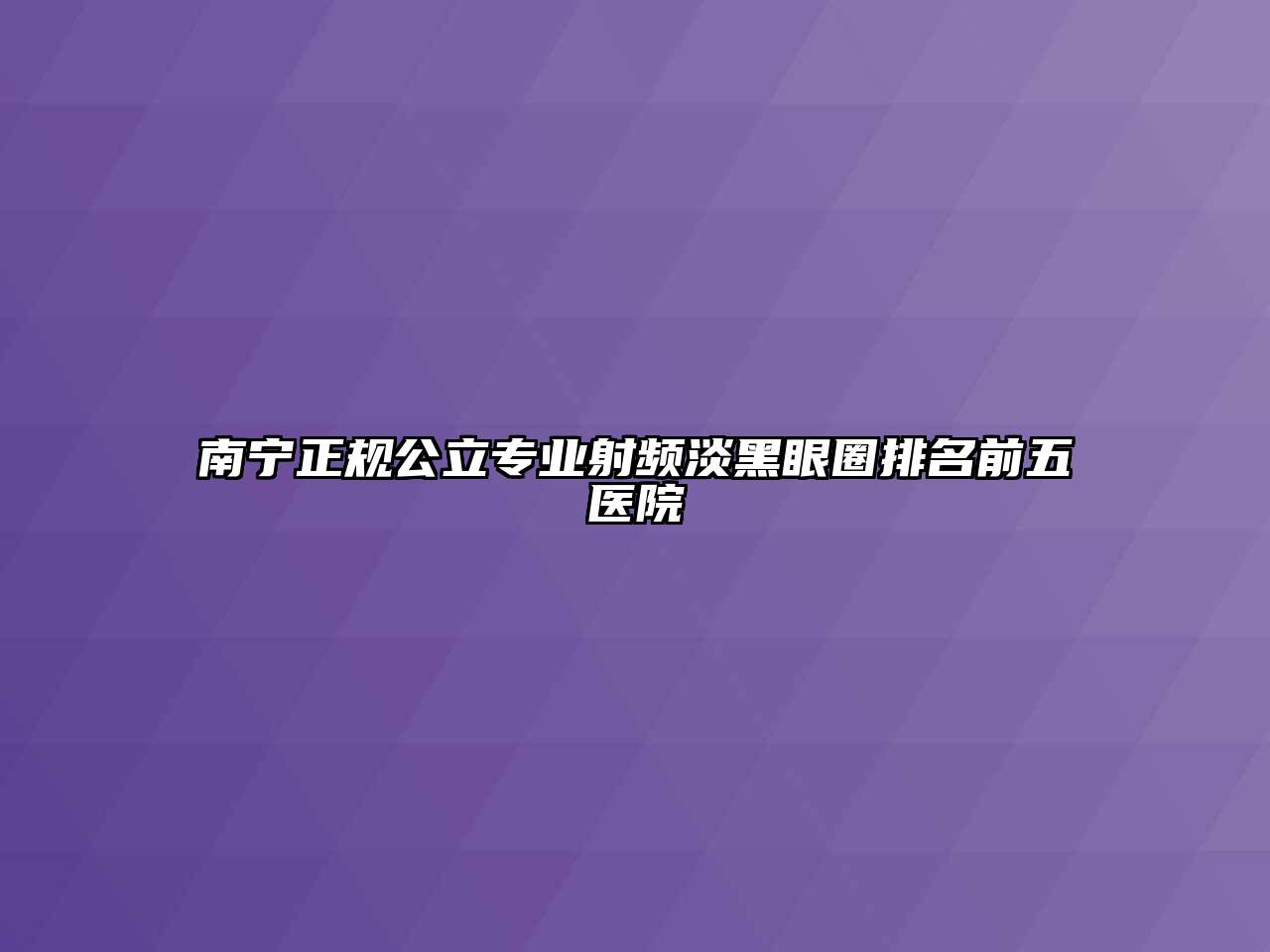 南宁正规公立专业射频淡黑眼圈排名前五医院
