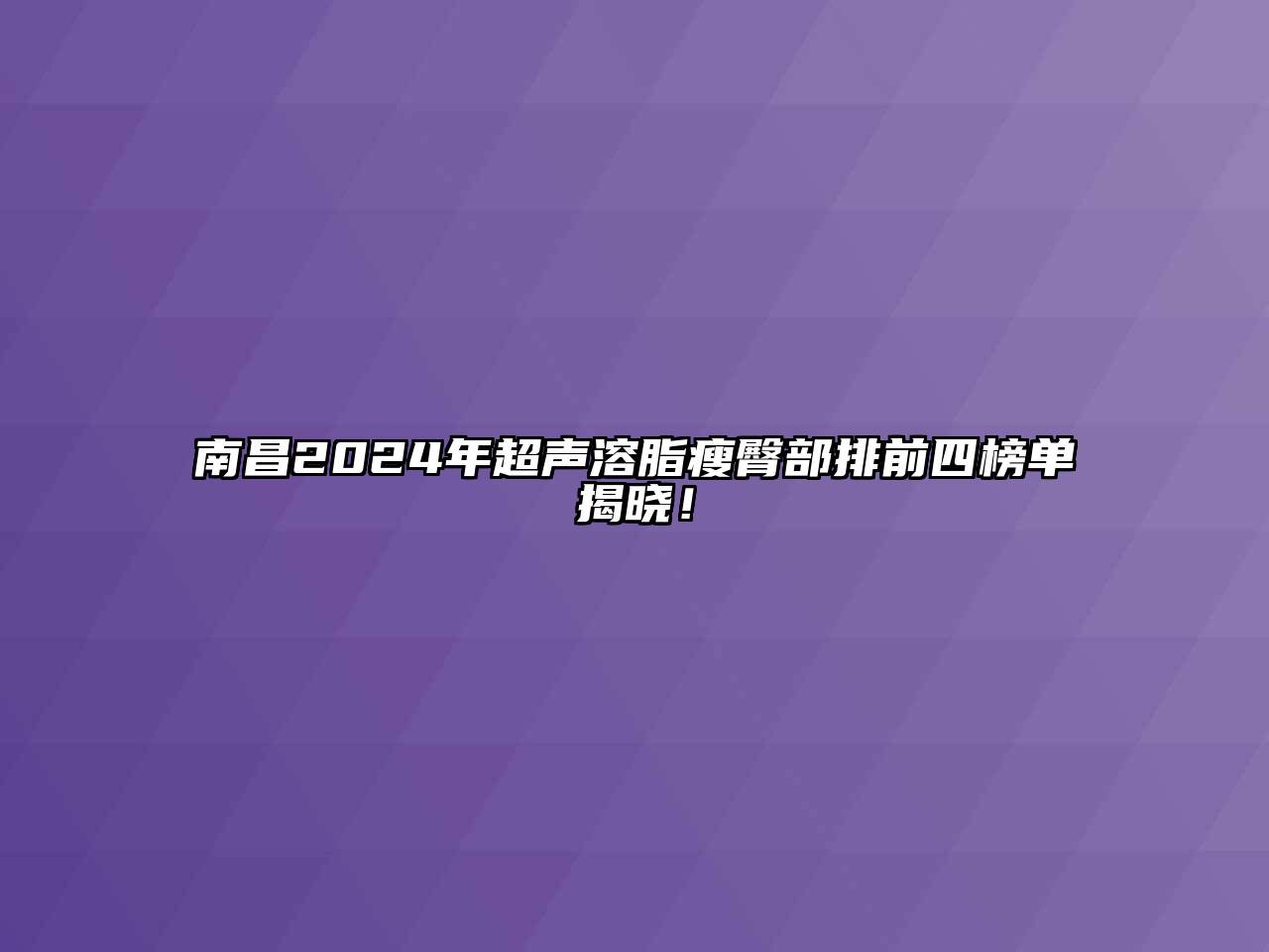 南昌2024年超声溶脂瘦臀部排前四榜单揭晓！