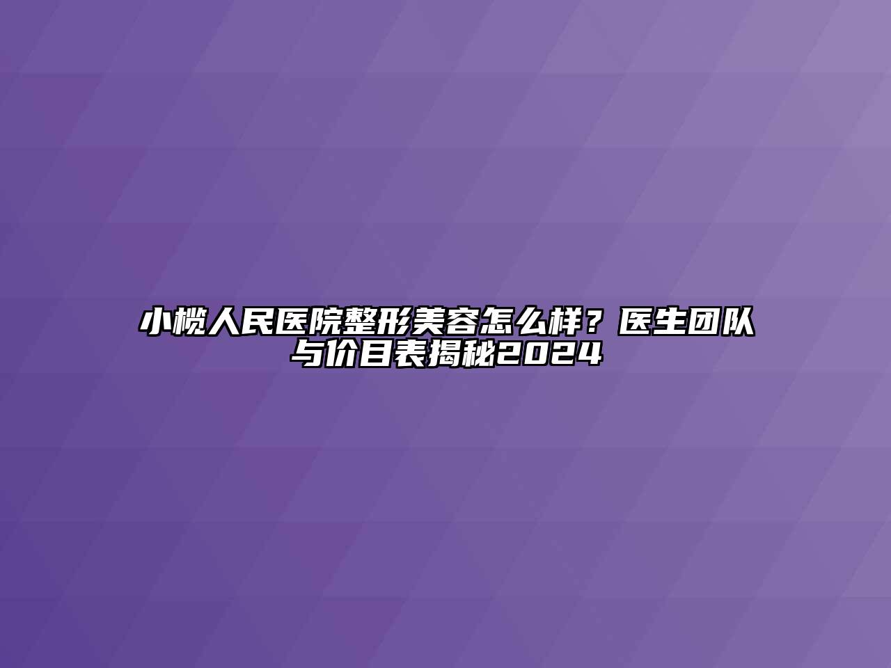 小榄人民医院整形美容怎么样？医生团队与价目表揭秘2024