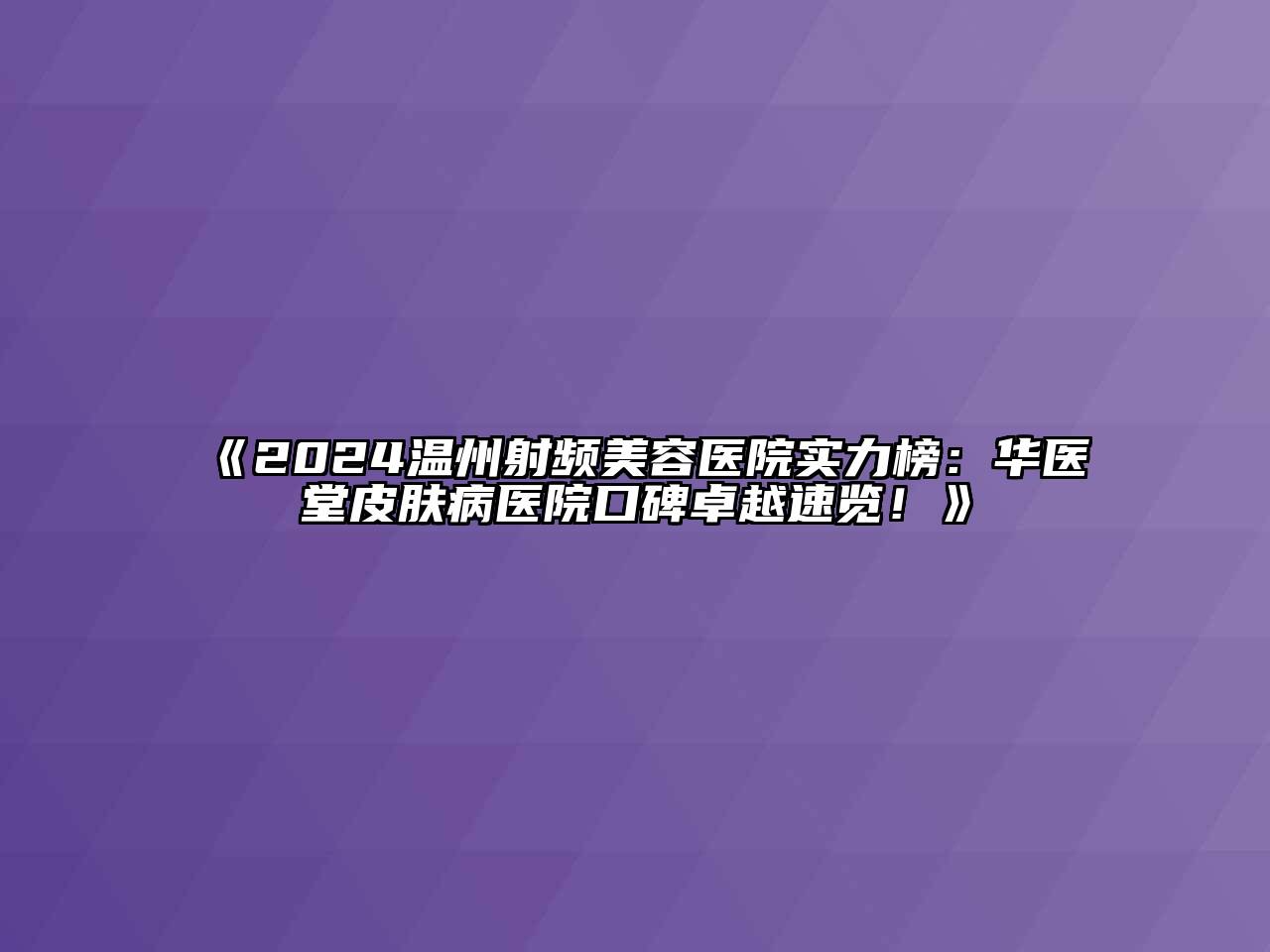 2024温州射频美容医院实力榜：华医堂皮肤病医院口碑卓越速览！