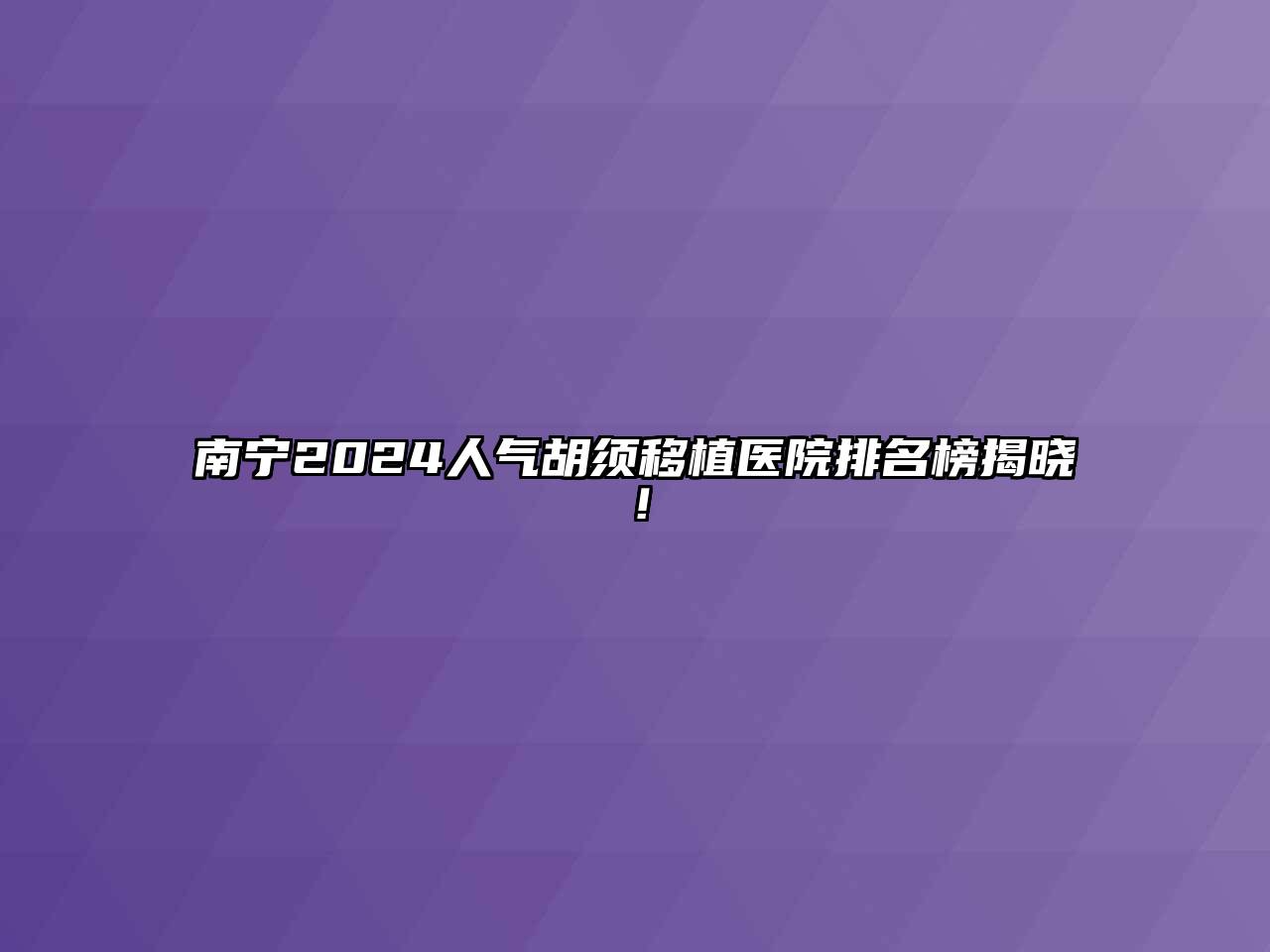 南宁2024人气胡须移植医院排名榜揭晓！
