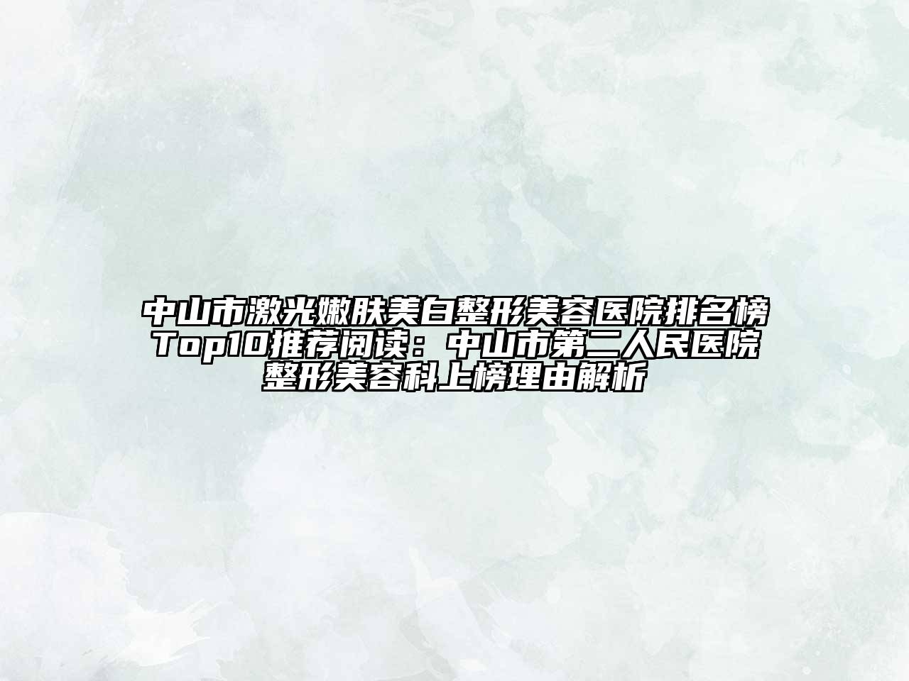 中山市激光嫩肤美白整形美容医院排名榜Top10推荐阅读：中山市第二人民医院整形美容科上榜理由解析