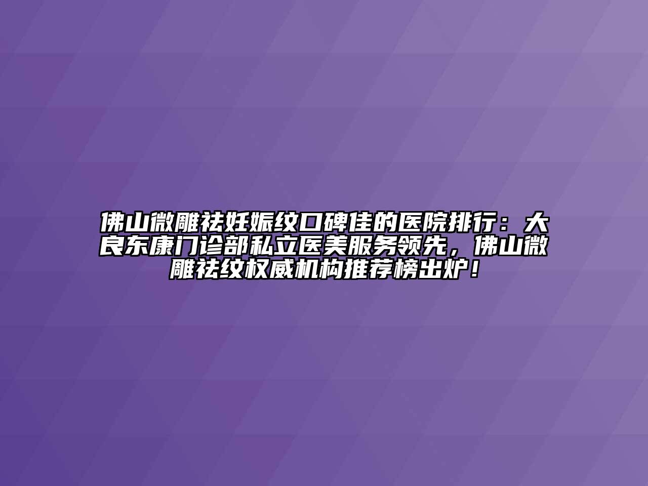 佛山微雕祛妊娠纹口碑佳的医院排行：大良东康门诊部私立医美服务领先，佛山微雕祛纹权威机构推荐榜出炉！