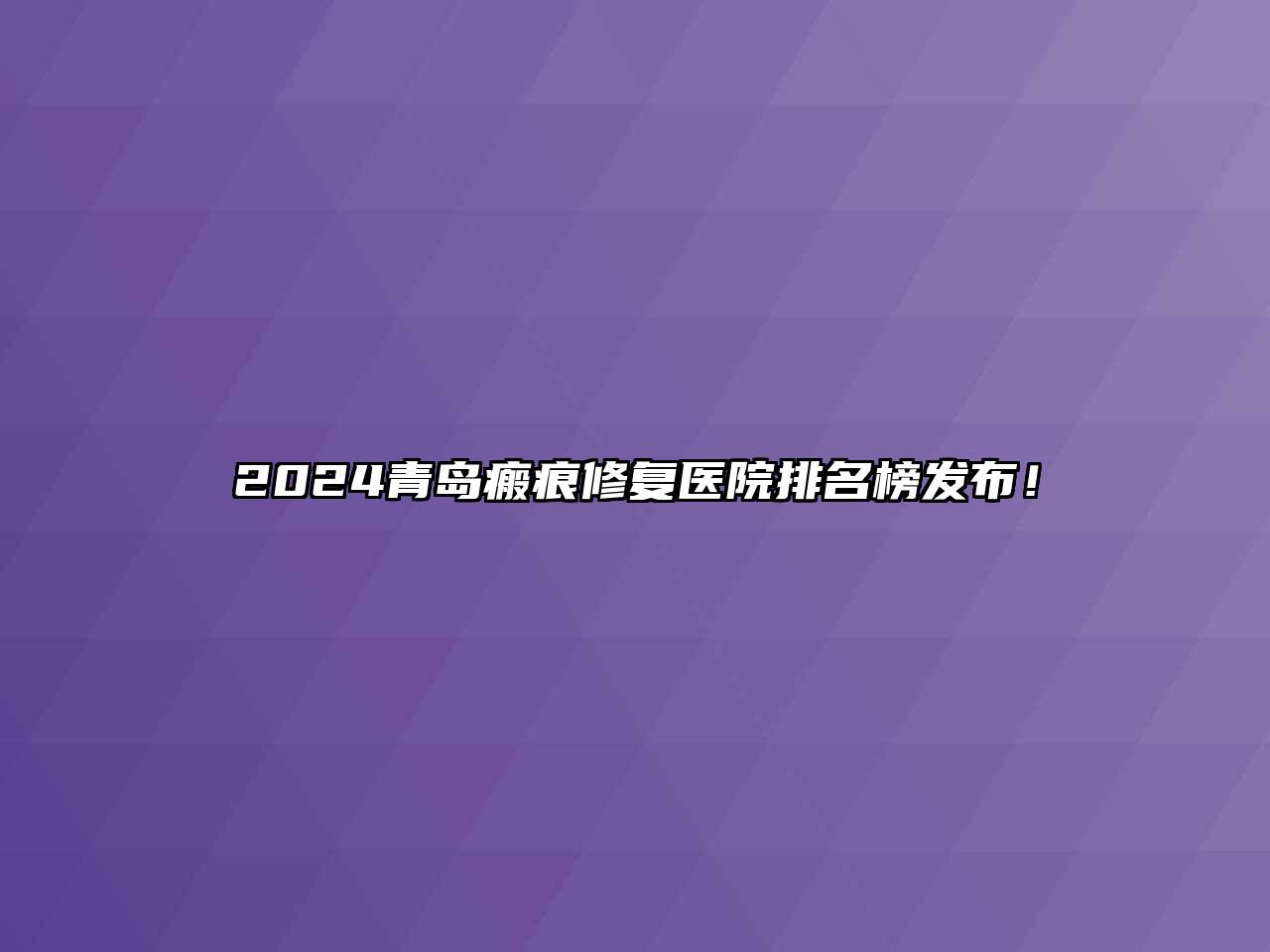 2024青岛瘢痕修复医院排名榜发布！