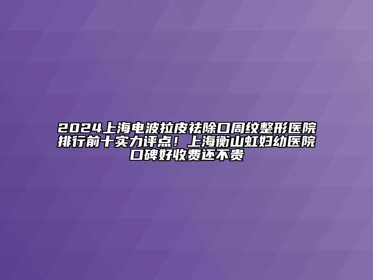 2024上海电波拉皮祛除口周纹整形医院排行前十实力评点！上海衡山虹妇幼医院口碑好收费还不贵