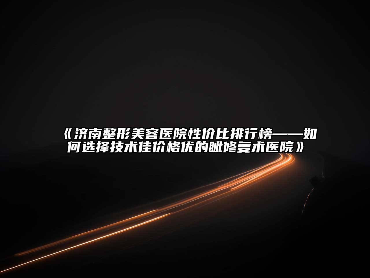 济南整形美容医院性价比排行榜——如何选择技术佳价格优的眦修复术医院