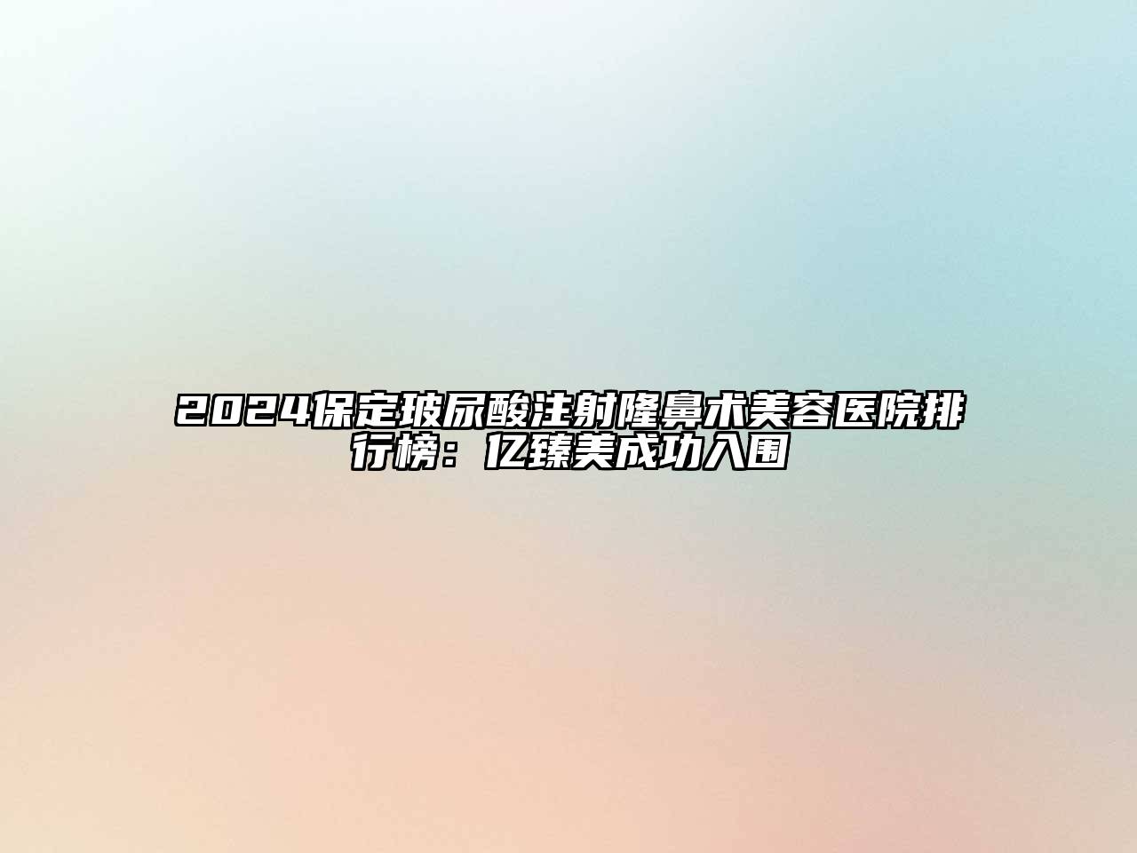 2024保定玻尿酸注射隆鼻术美容医院排行榜：亿臻美成功入围