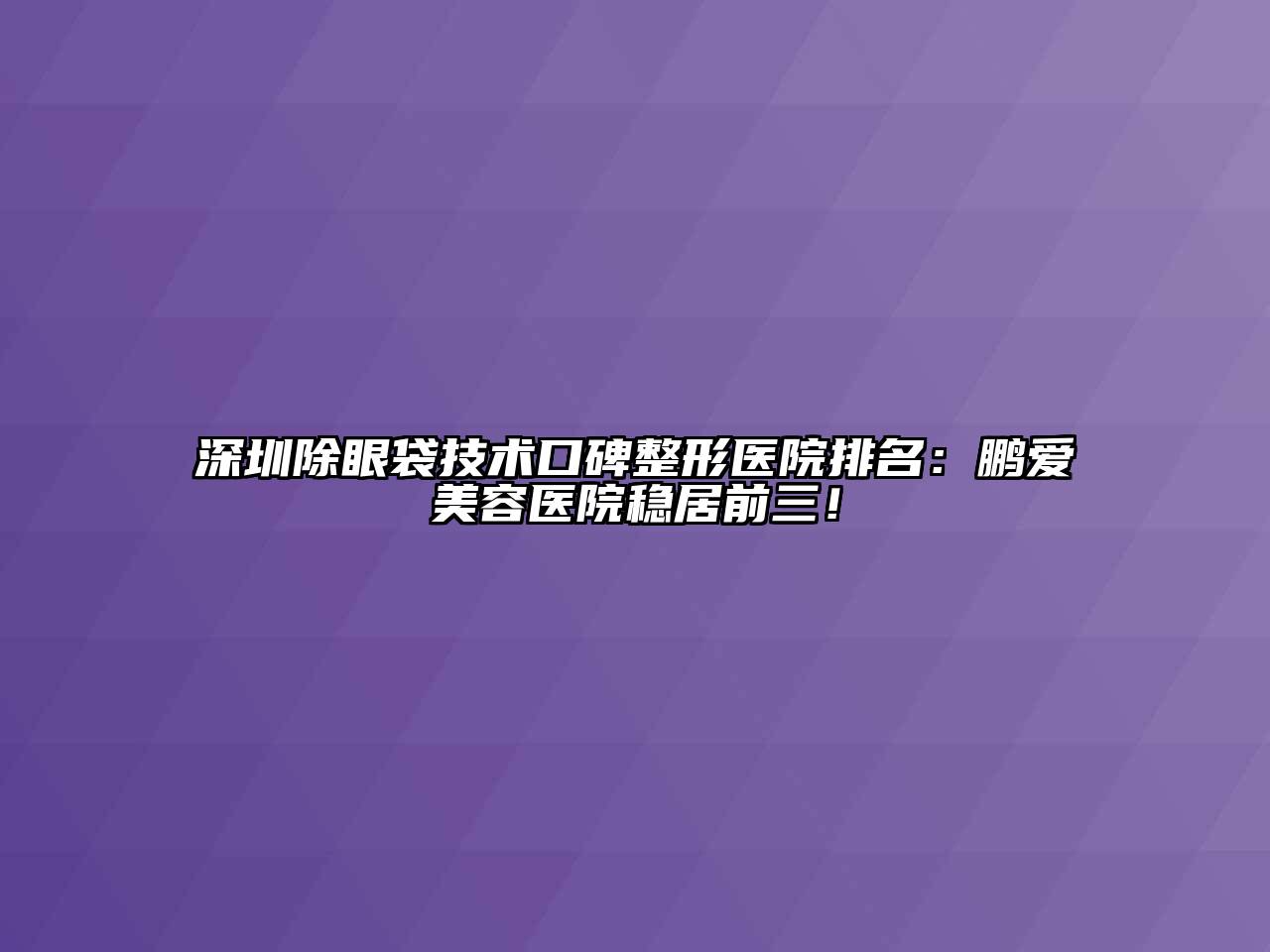 深圳除眼袋技术口碑整形医院排名：鹏爱美容医院稳居前三！