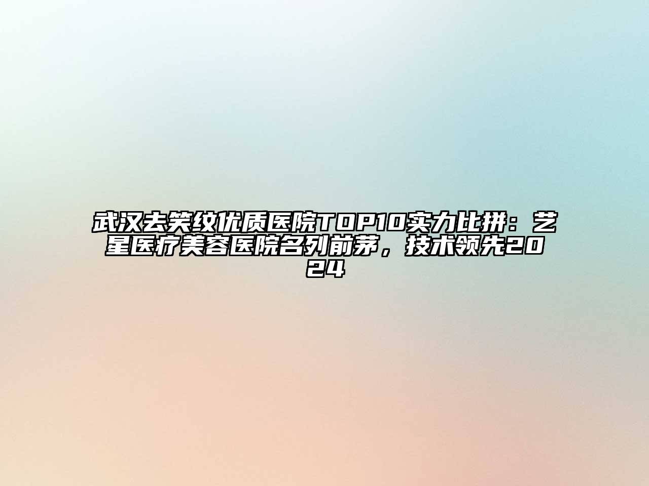 武汉去笑纹优质医院TOP10实力比拼：艺星医疗美容医院名列前茅，技术领先2024