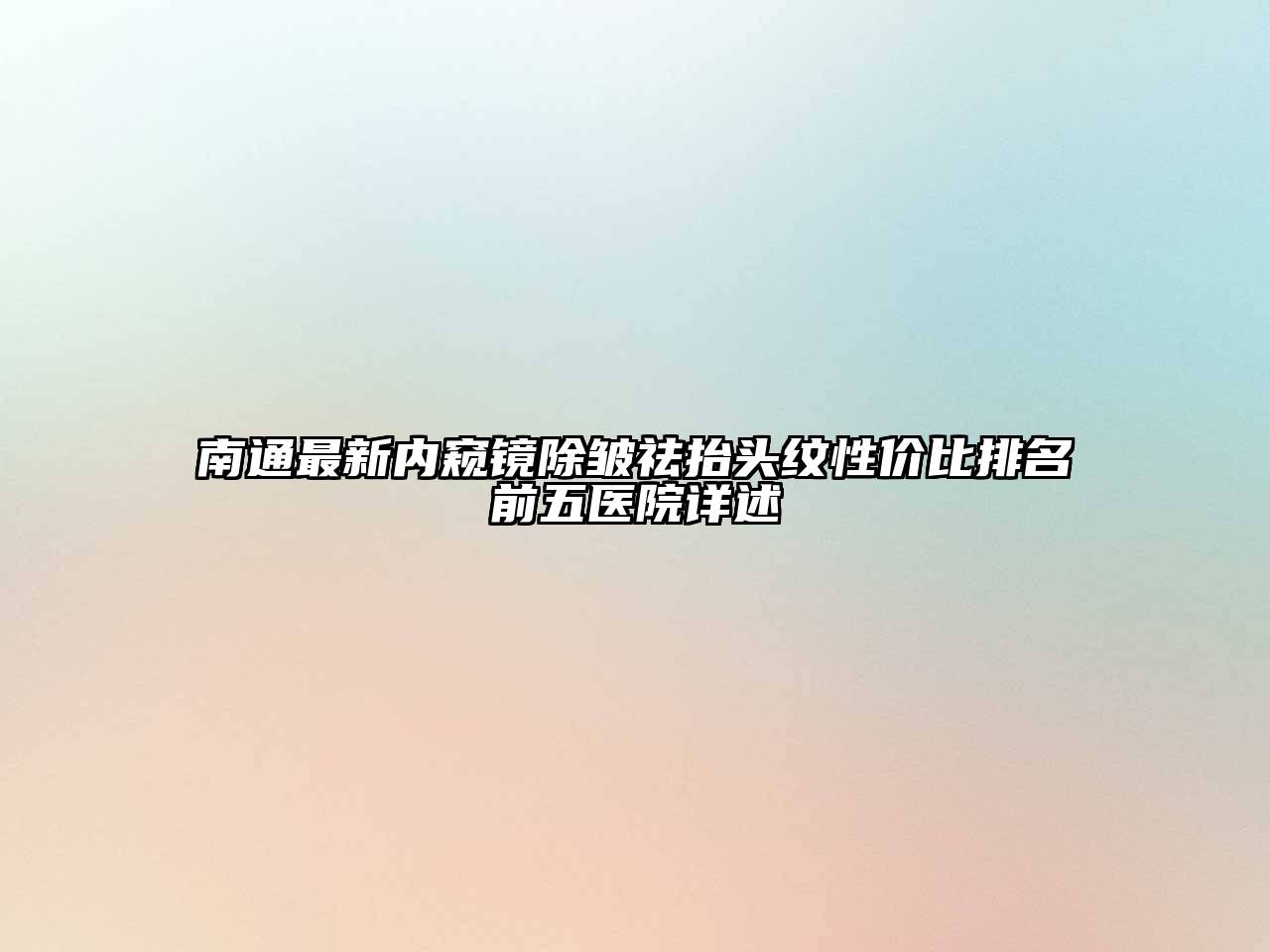 南通最新内窥镜除皱祛抬头纹性价比排名前五医院详述