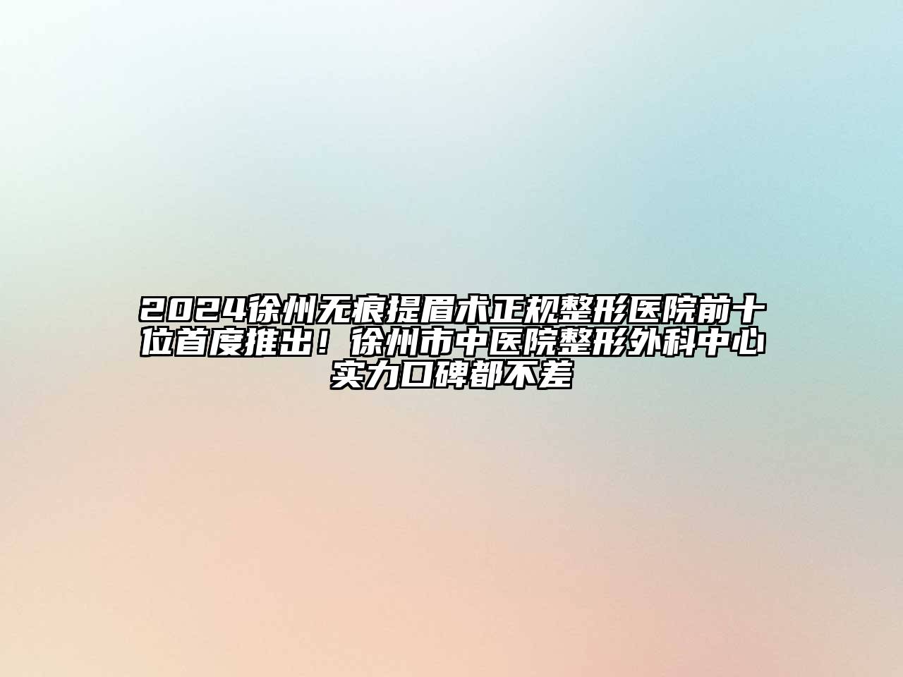 2024徐州无痕提眉术正规整形医院前十位首度推出！徐州市中医院整形外科中心实力口碑都不差