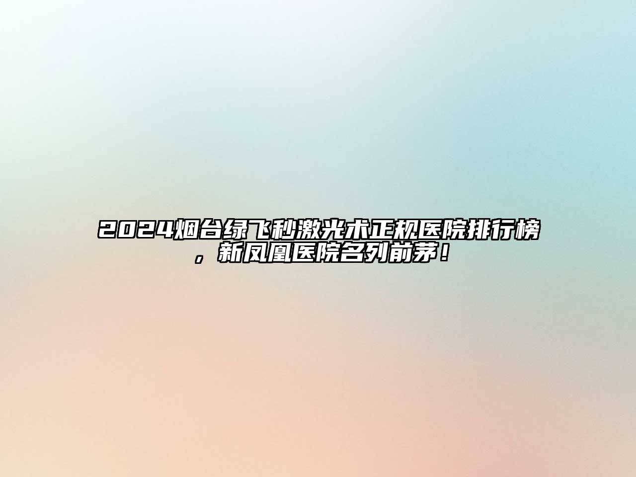 2024烟台绿飞秒激光术正规医院排行榜，新凤凰医院名列前茅！