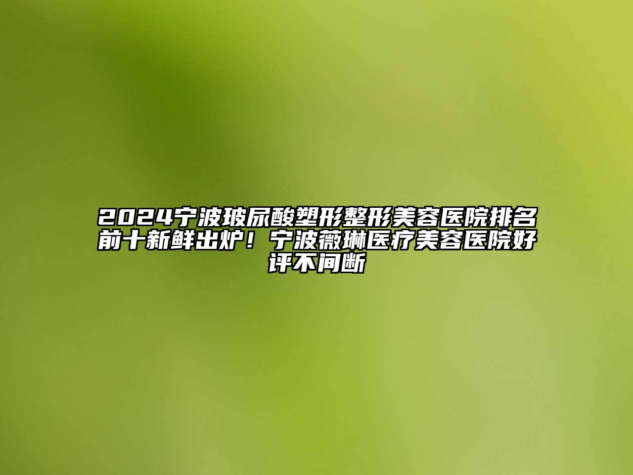 2024宁波玻尿酸塑形整形美容医院排名前十新鲜出炉！宁波薇琳医疗美容医院好评不间断