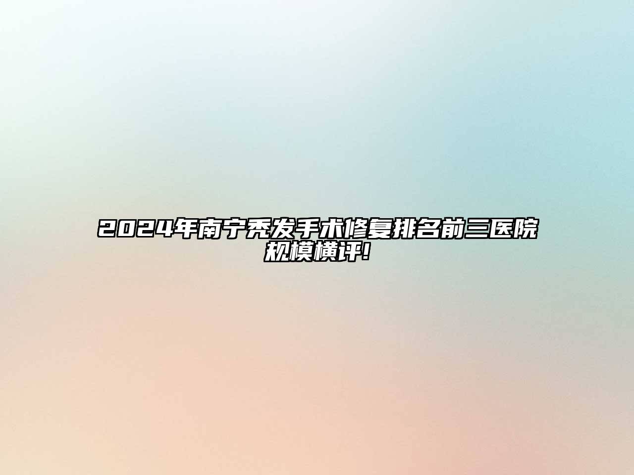 2024年南宁秃发手术修复排名前三医院规模横评!
