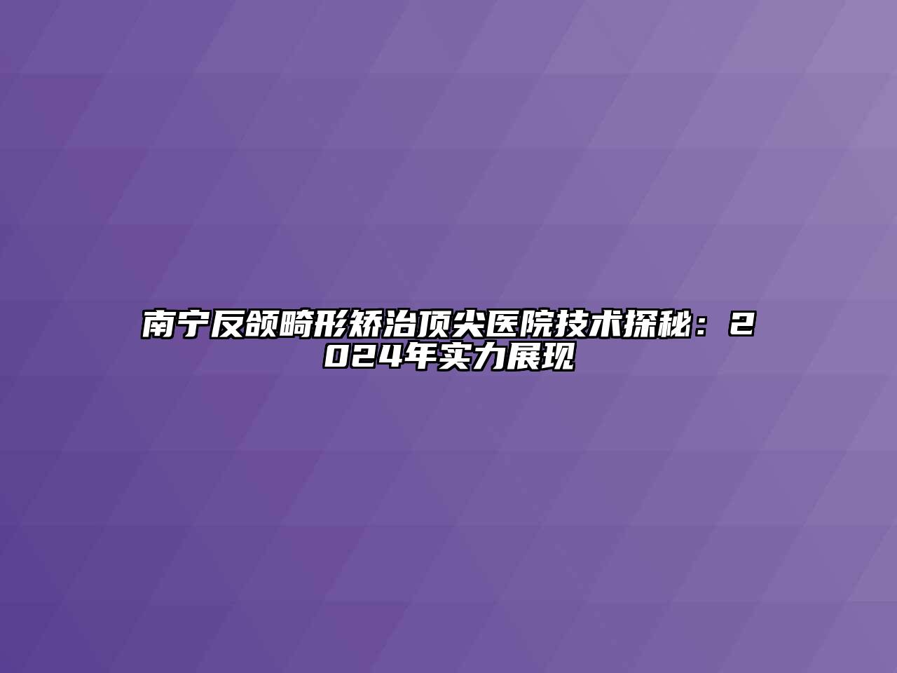 南宁反颌畸形矫治顶尖医院技术探秘：2024年实力展现