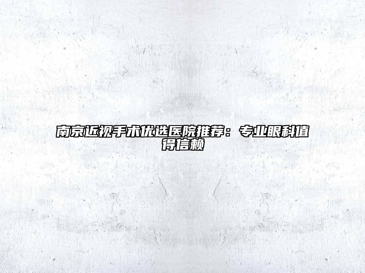南京近视手术优选医院推荐：专业眼科值得信赖