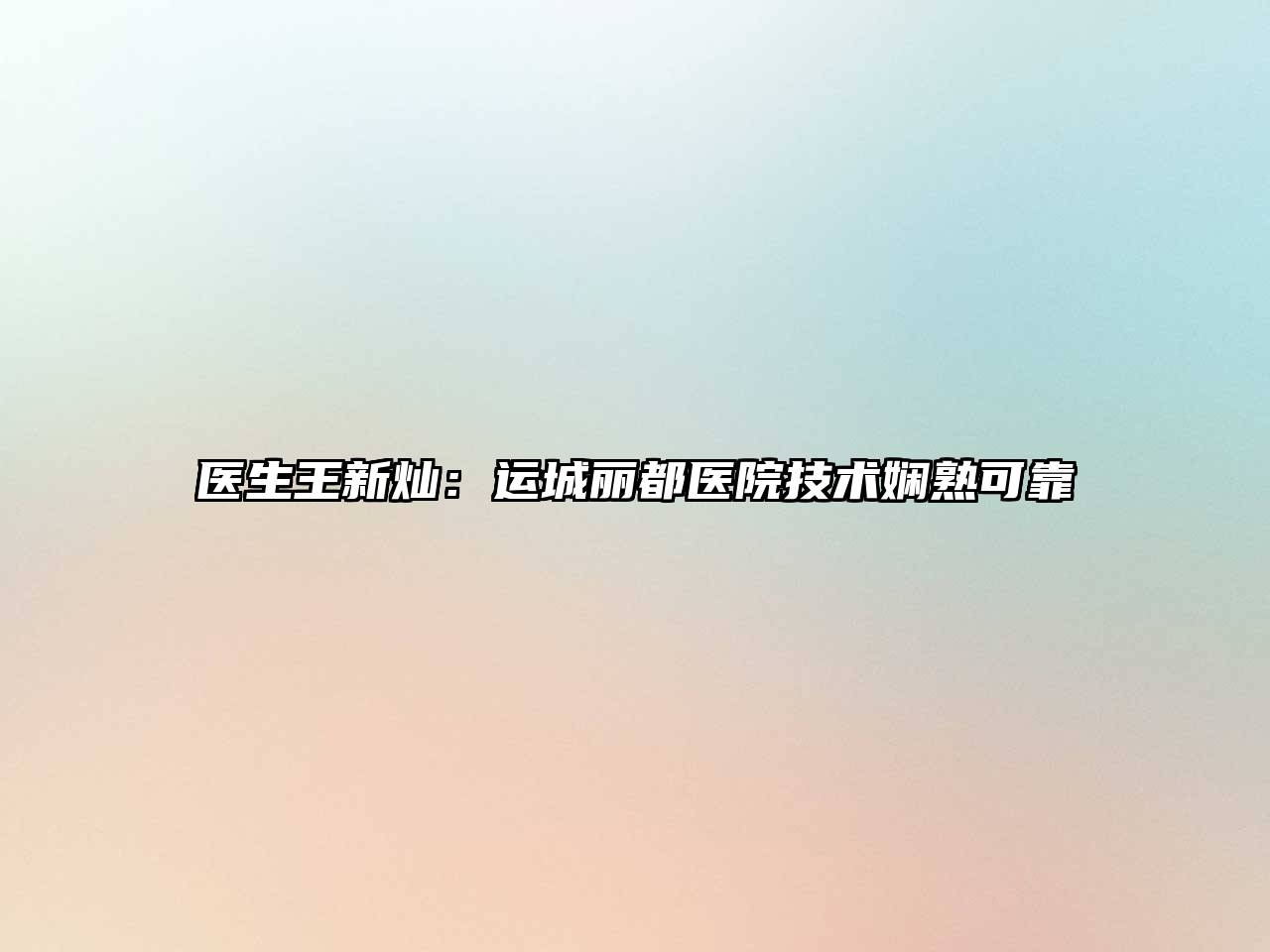 医生王新灿：运城丽都医院技术娴熟可靠