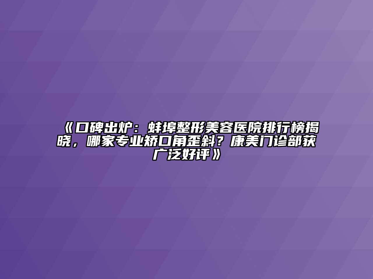 口碑出炉：蚌埠整形美容医院排行榜揭晓，哪家专业矫口角歪斜？康美门诊部获广泛好评