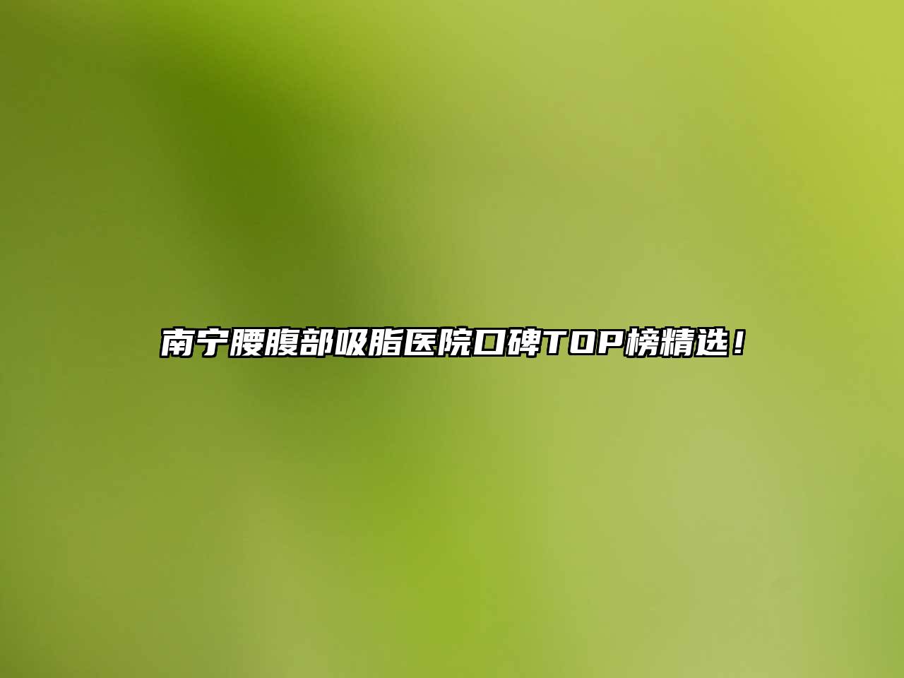 南宁腰腹部吸脂医院口碑TOP榜精选！