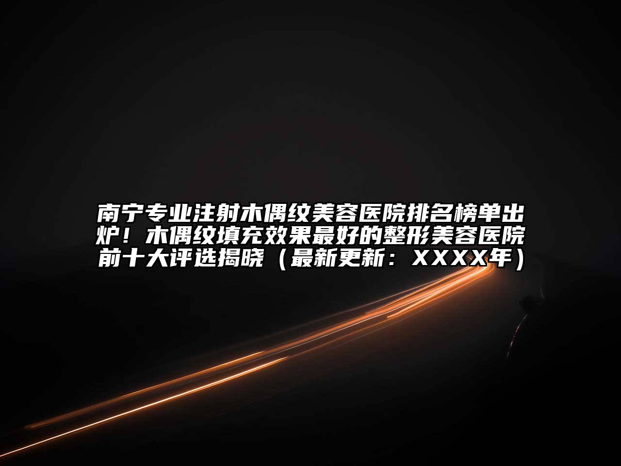 南宁专业注射木偶纹美容医院排名榜单出炉！木偶纹填充效果最好的整形美容医院前十大评选揭晓（最新更新：XXXX年）