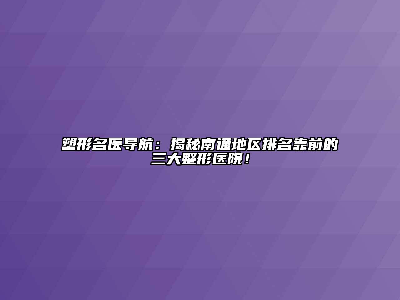 塑形名医导航：揭秘南通地区排名靠前的三大整形医院！