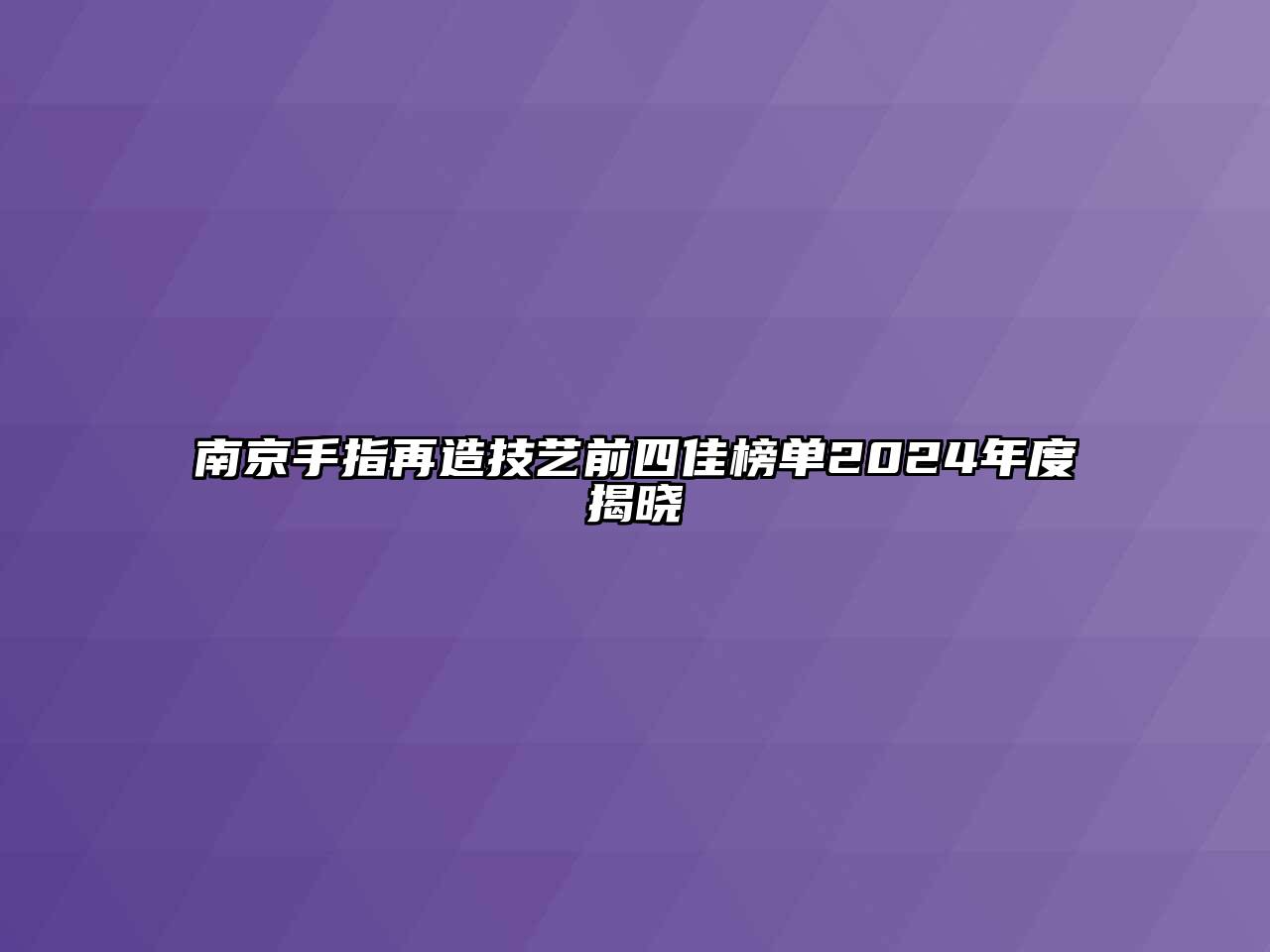 南京手指再造技艺前四佳榜单2024年度揭晓