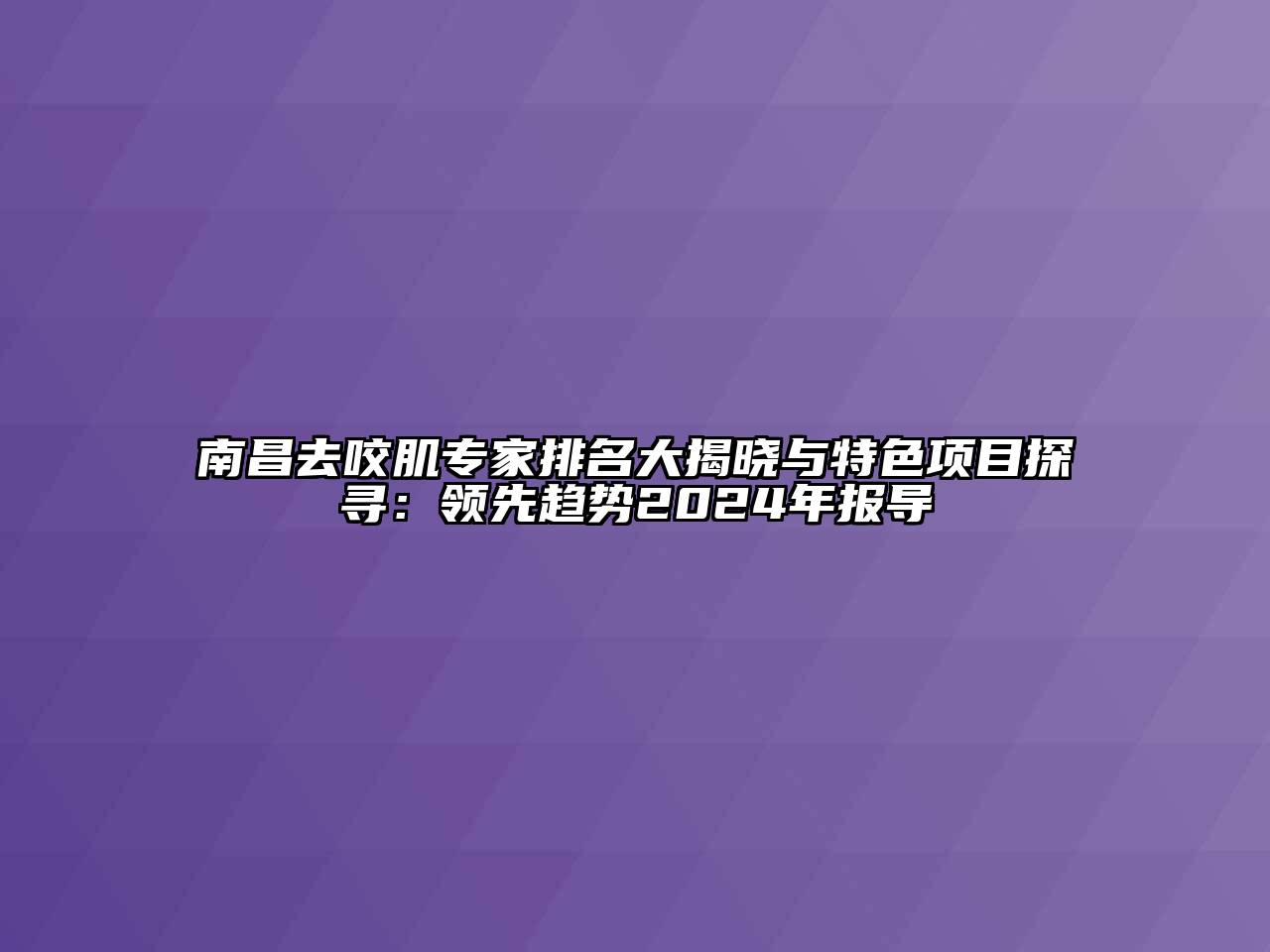 南昌去咬肌专家排名大揭晓与特色项目探寻：领先趋势2024年报导