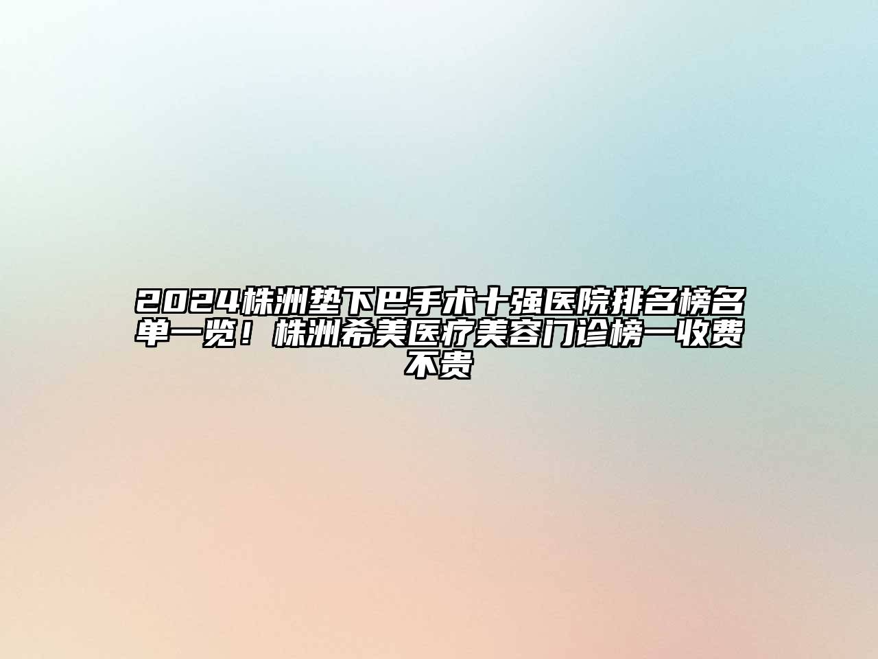 2024株洲垫下巴手术十强医院排名榜名单一览！株洲希美医疗美容门诊榜一收费不贵