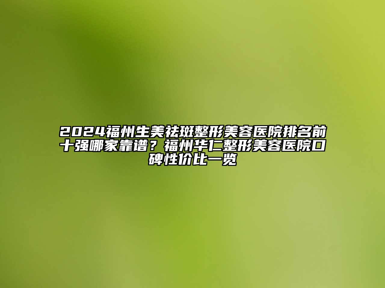 2024福州生美祛斑整形美容医院排名前十强哪家靠谱？福州华仁整形美容医院口碑性价比一览