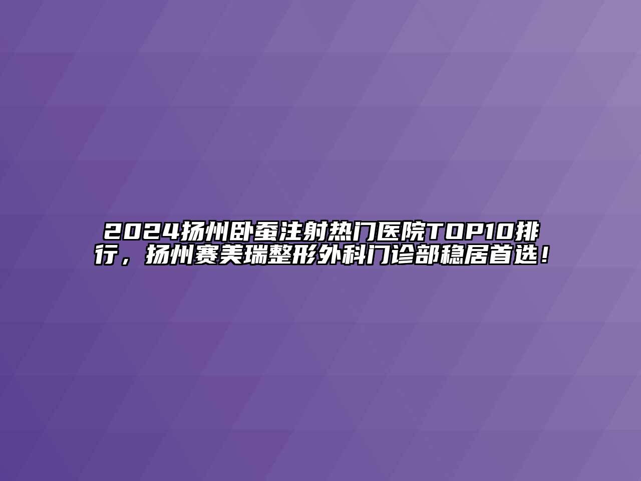 2024扬州卧蚕注射热门医院TOP10排行，扬州赛美瑞整形外科门诊部稳居首选！