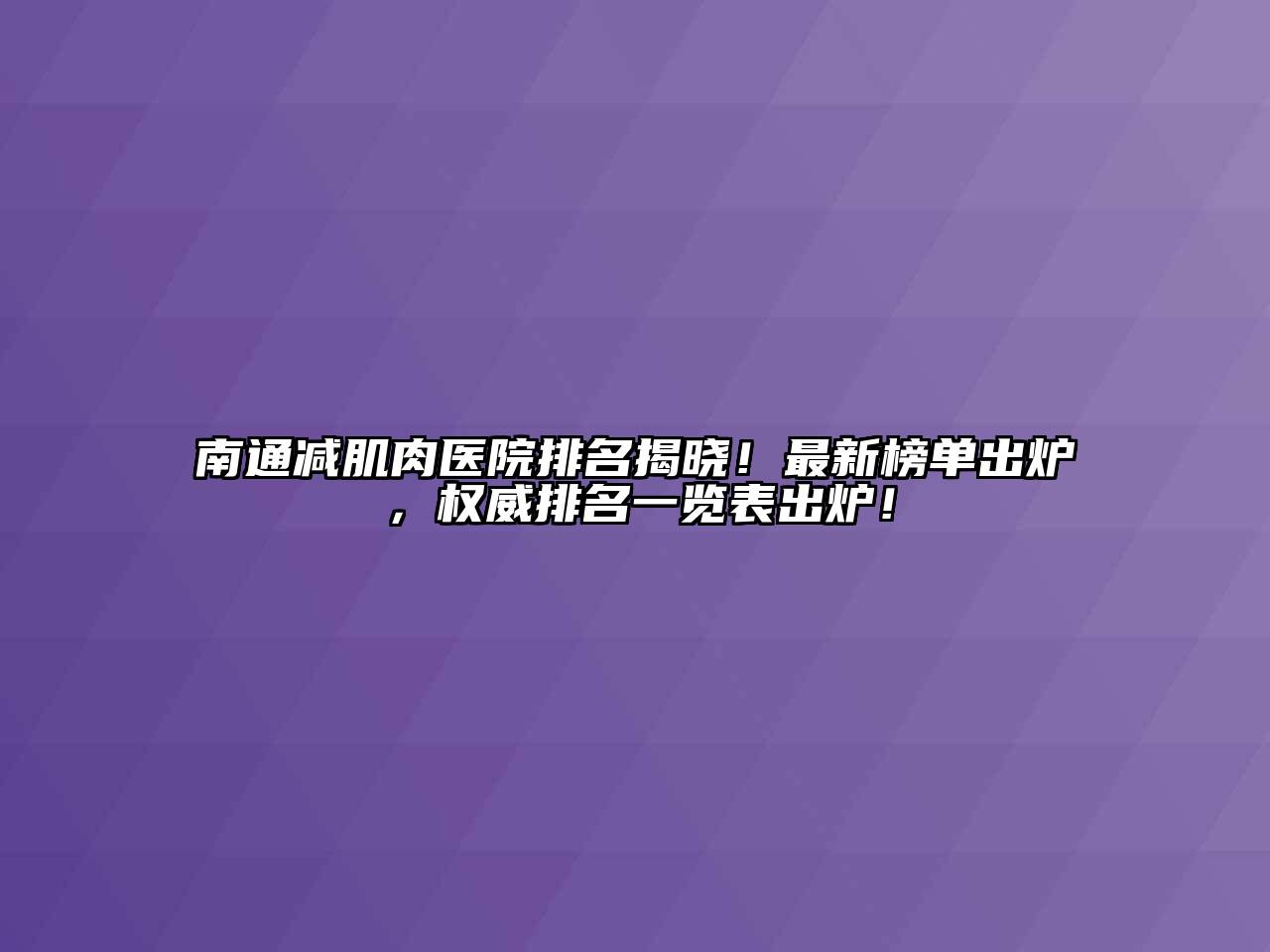 南通减肌肉医院排名揭晓！最新榜单出炉，权威排名一览表出炉！