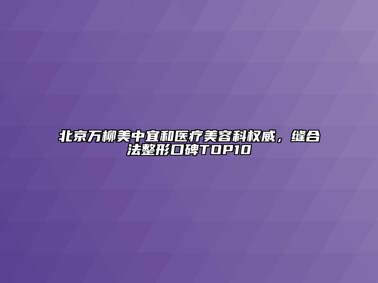 北京万柳美中宜和医疗美容科权威，缝合法整形口碑TOP10