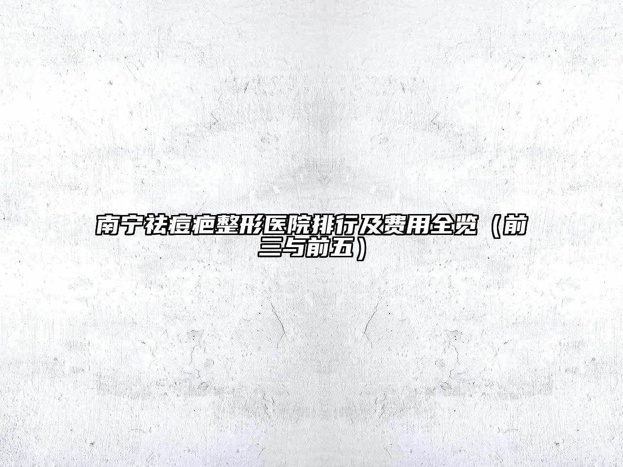 南宁祛痘疤整形医院排行及费用全览（前三与前五）